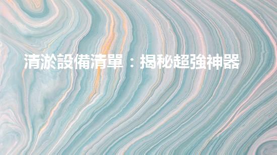 清淤設備清單：揭秘超強神器，讓污泥瞬間消失？！